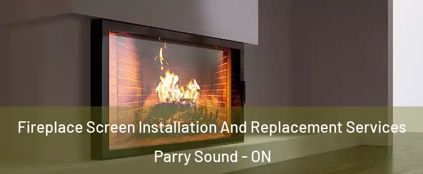 Fireplace Screen Installation And Replacement Services Parry Sound - ON